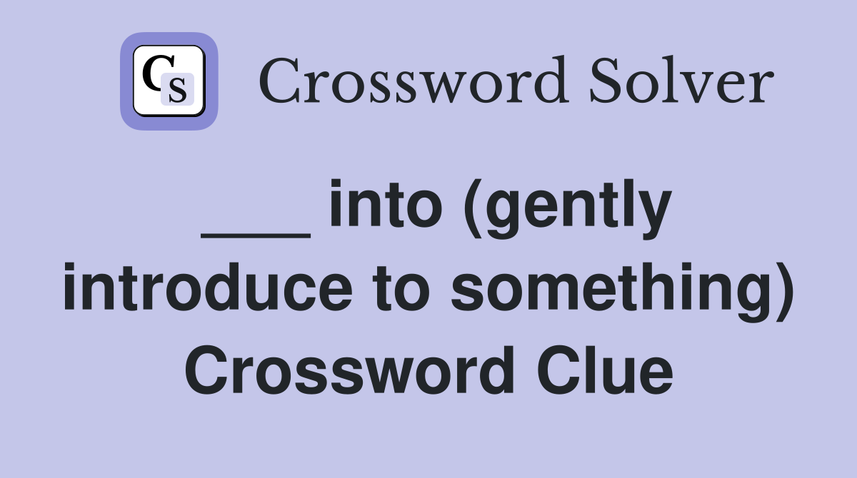 ___ into (gently introduce to something) Crossword Clue