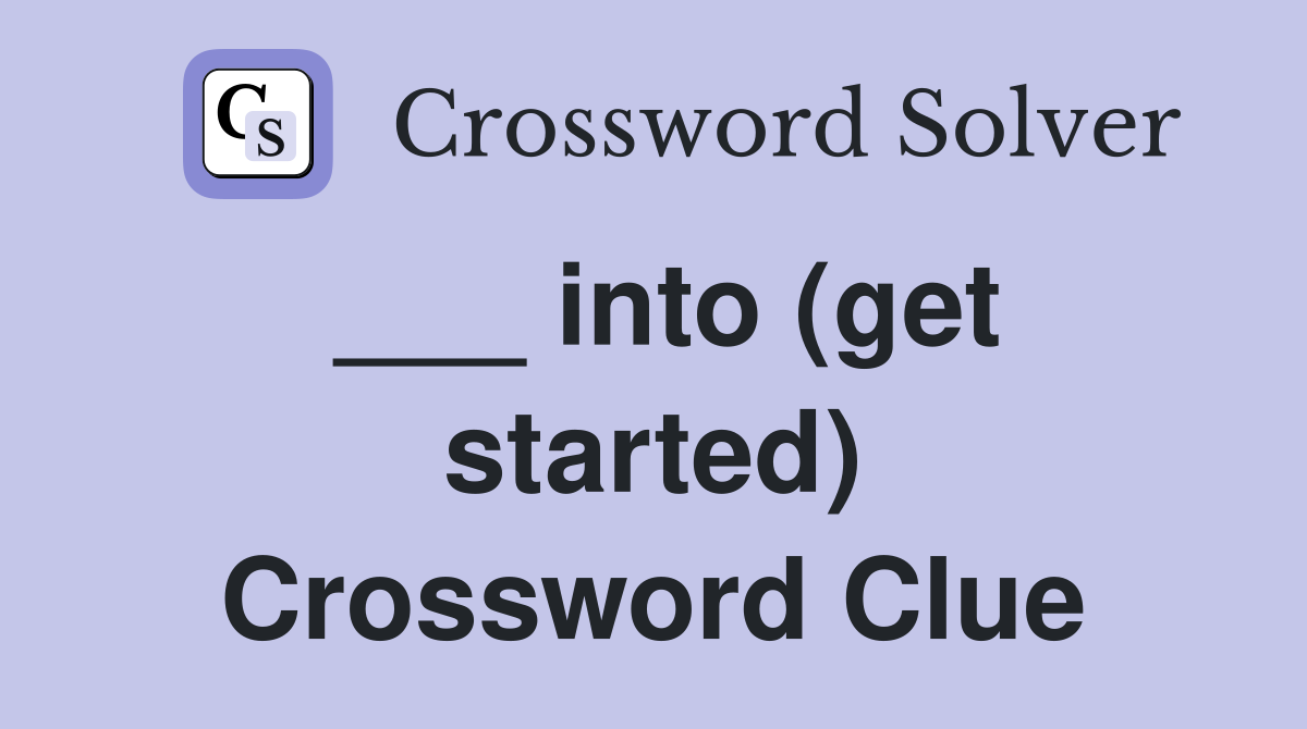 ___ into (get started) Crossword Clue