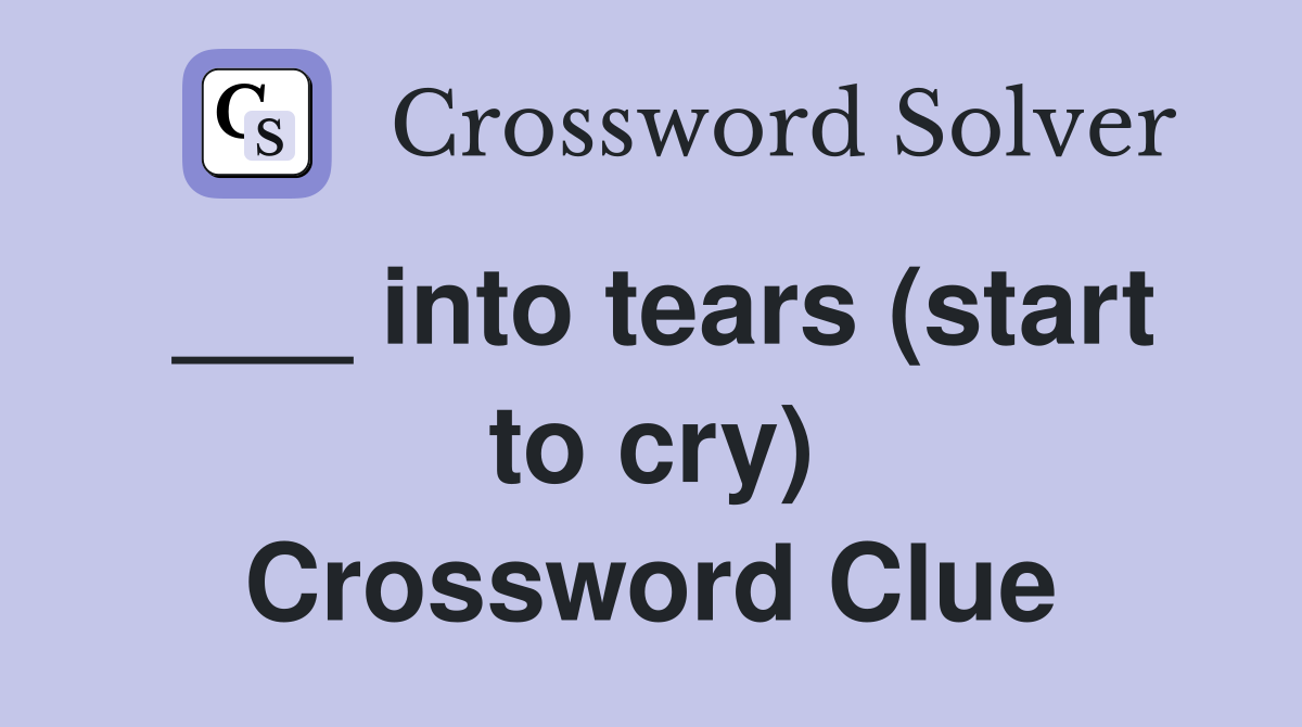 ___ into tears (start to cry) Crossword Clue