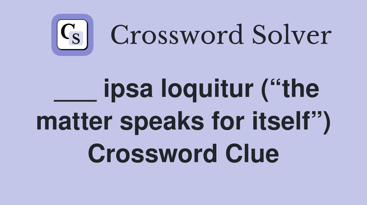 ___ ipsa loquitur (“the matter speaks for itself”) Crossword Clue