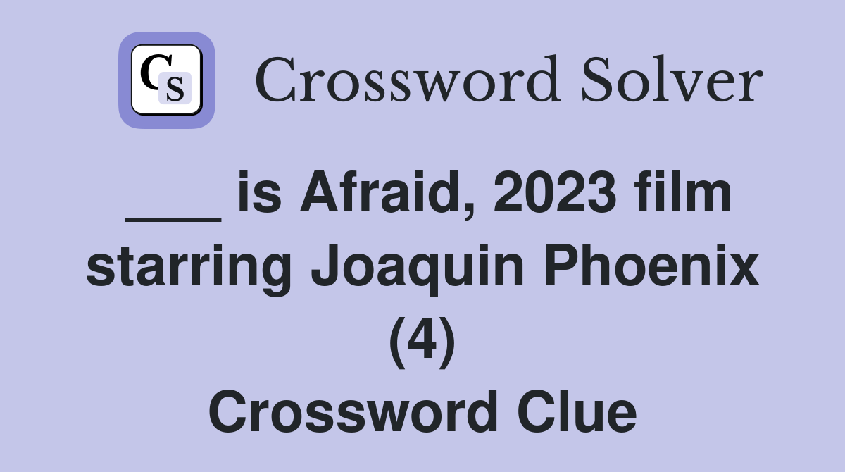 ___ is Afraid, 2023 film starring Joaquin Phoenix (4) Crossword Clue