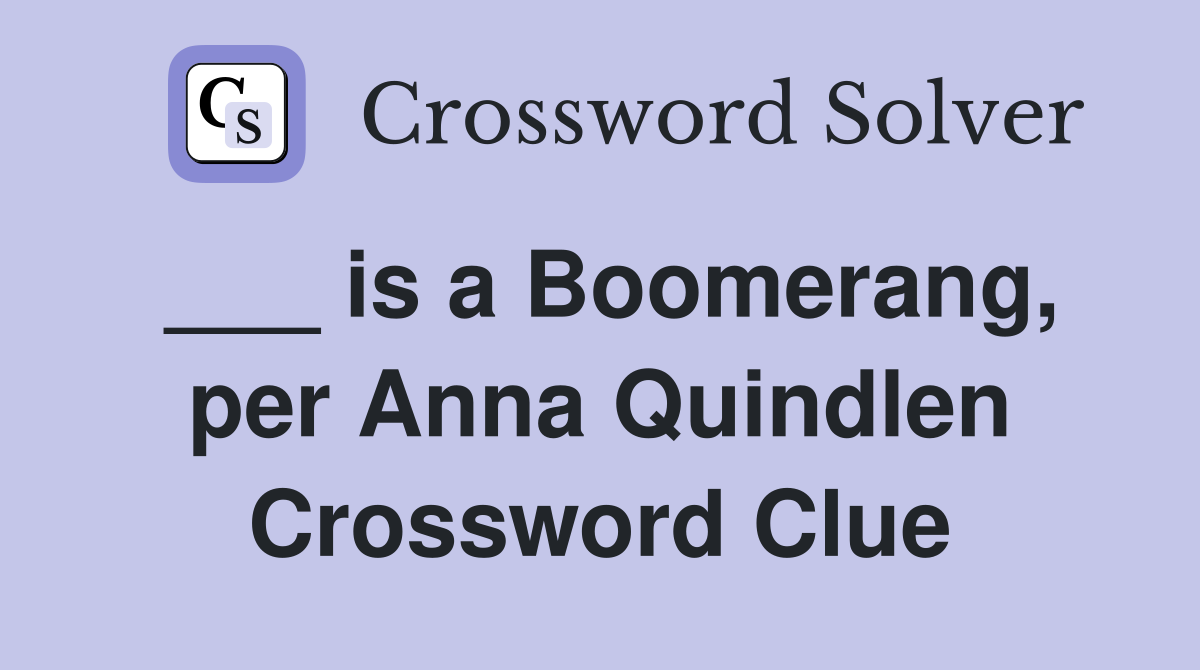 ___ is a Boomerang, per Anna Quindlen Crossword Clue