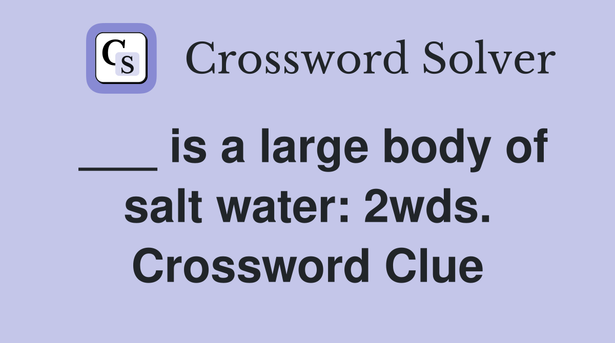 ___ is a large body of salt water: 2wds. Crossword Clue