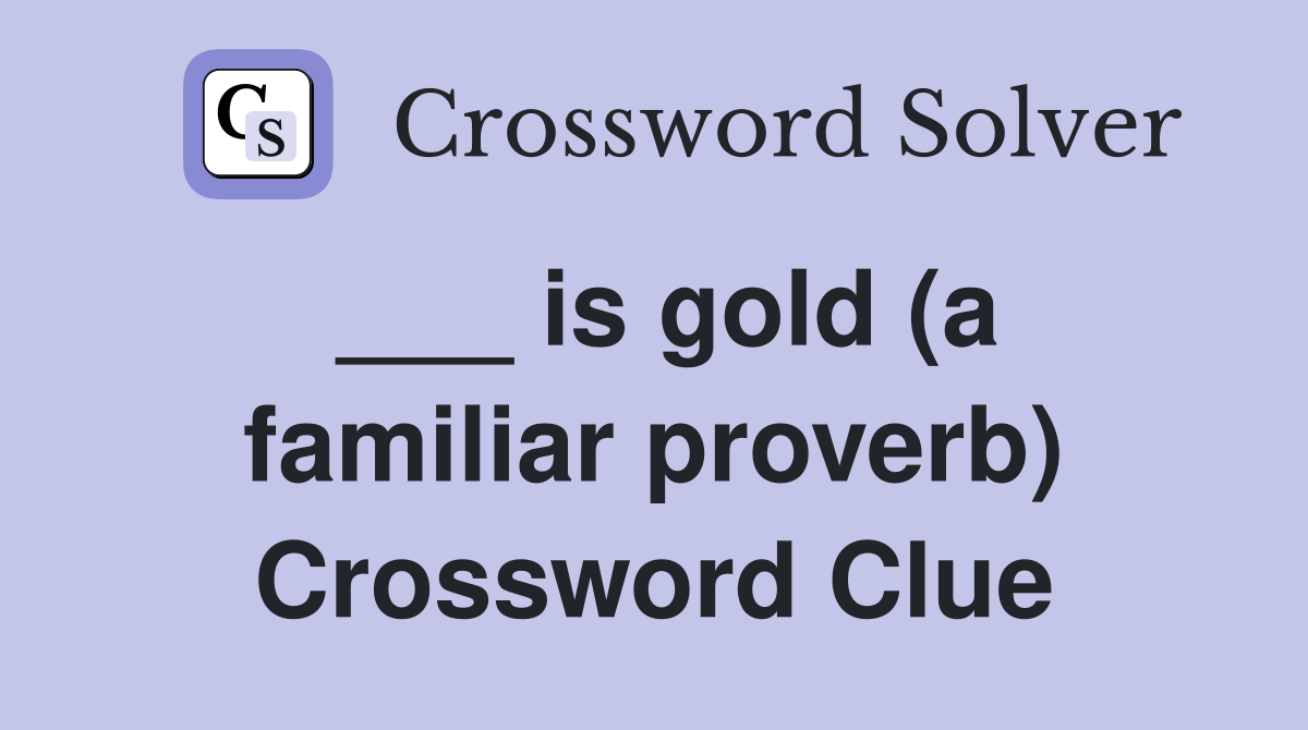 ___ is gold (a familiar proverb) Crossword Clue