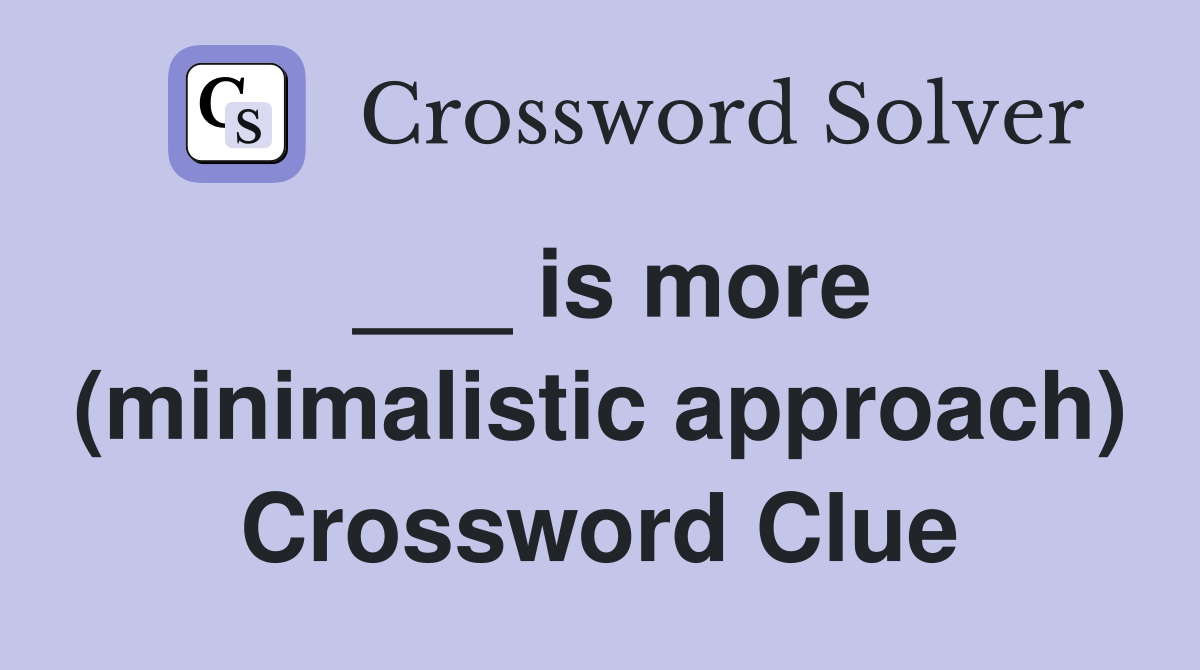 ___ is more (minimalistic approach) Crossword Clue
