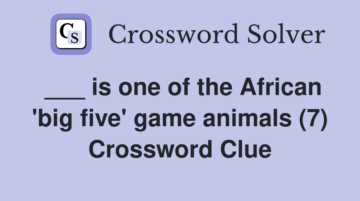 ___ is one of the African 'big five' game animals (7) Crossword Clue