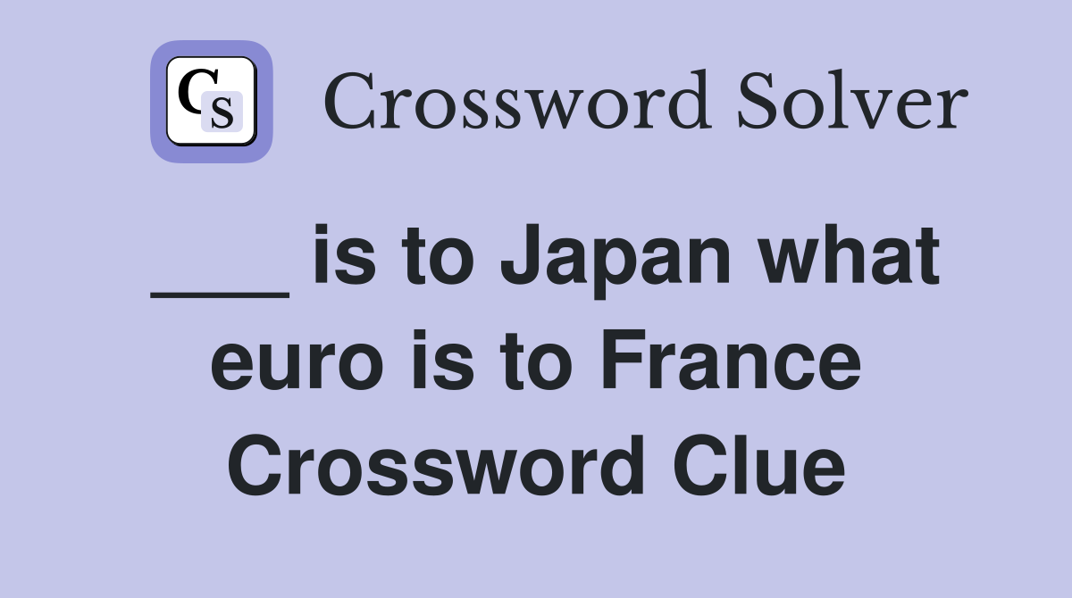 ___ is to Japan what euro is to France Crossword Clue