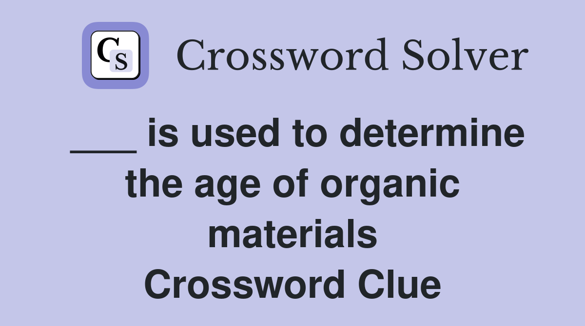 ___ is used to determine the age of organic materials Crossword Clue