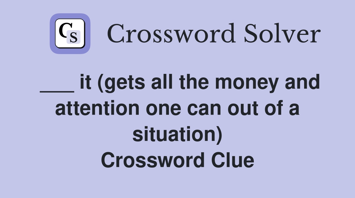 ___ it (gets all the money and attention one can out of a situation) Crossword Clue