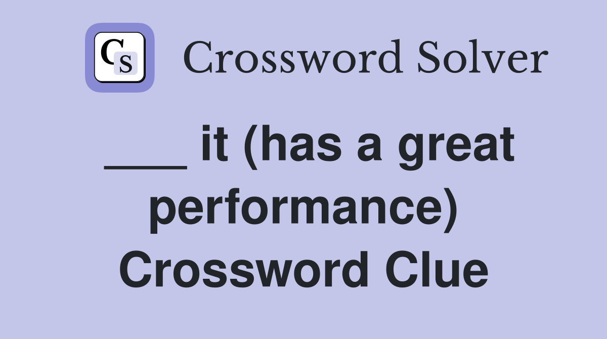 ___ it (has a great performance) Crossword Clue