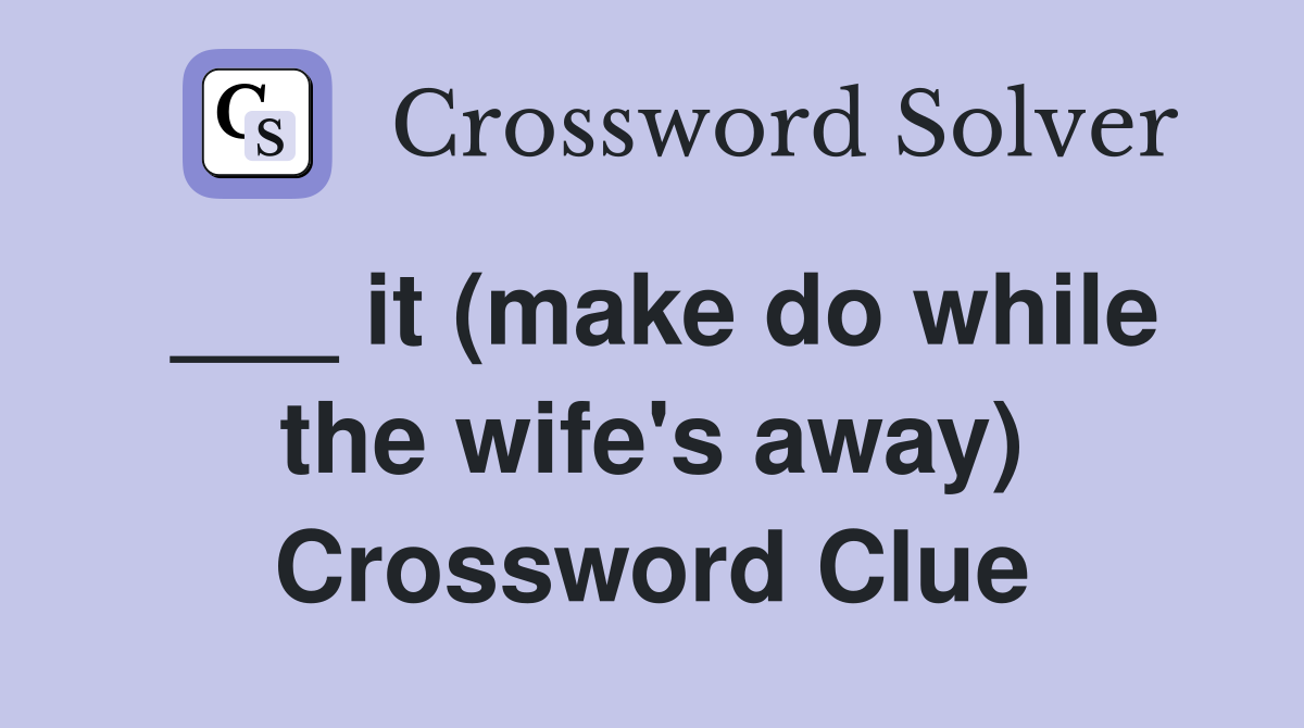 ___ it (make do while the wife's away) Crossword Clue