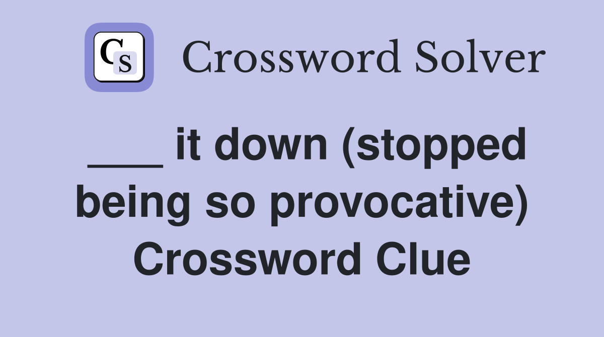 ___ it down (stopped being so provocative) Crossword Clue
