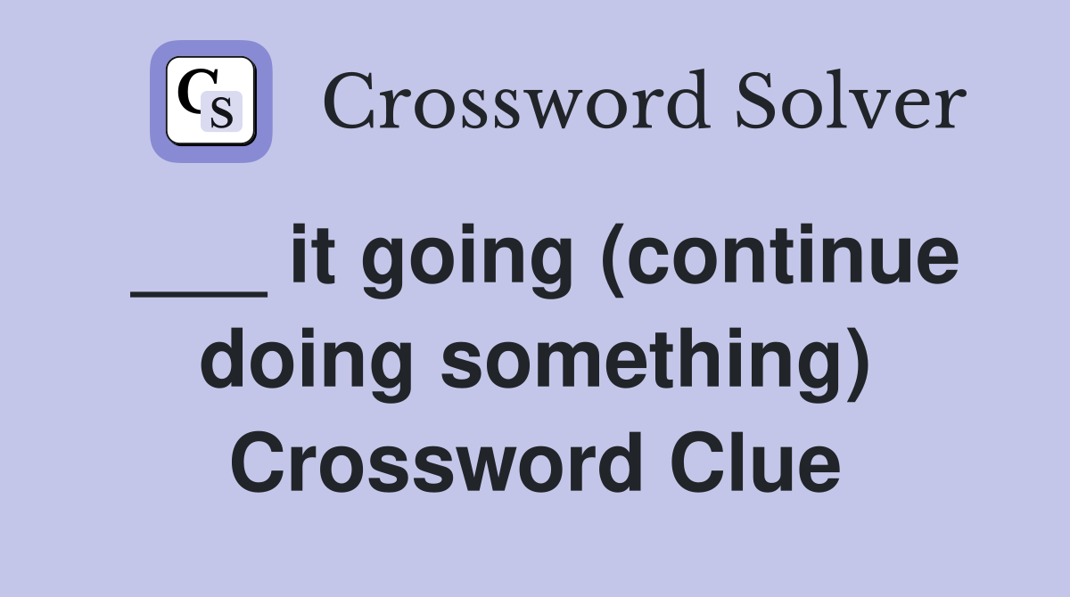 ___ it going (continue doing something) Crossword Clue