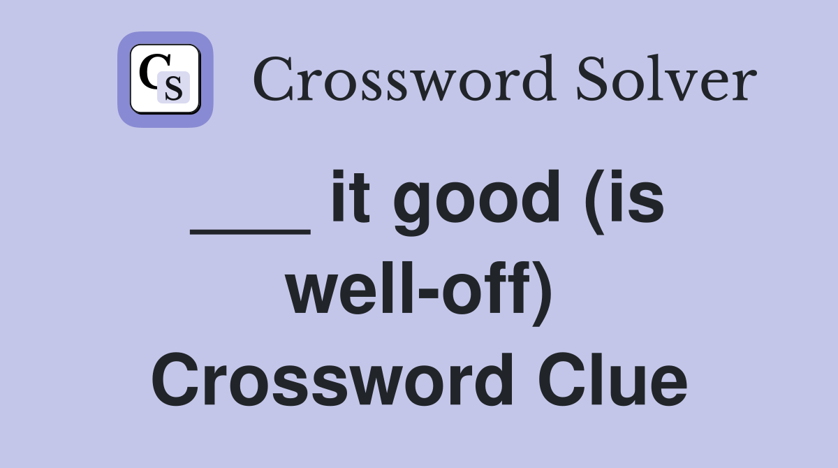 ___ it good (is well-off) Crossword Clue