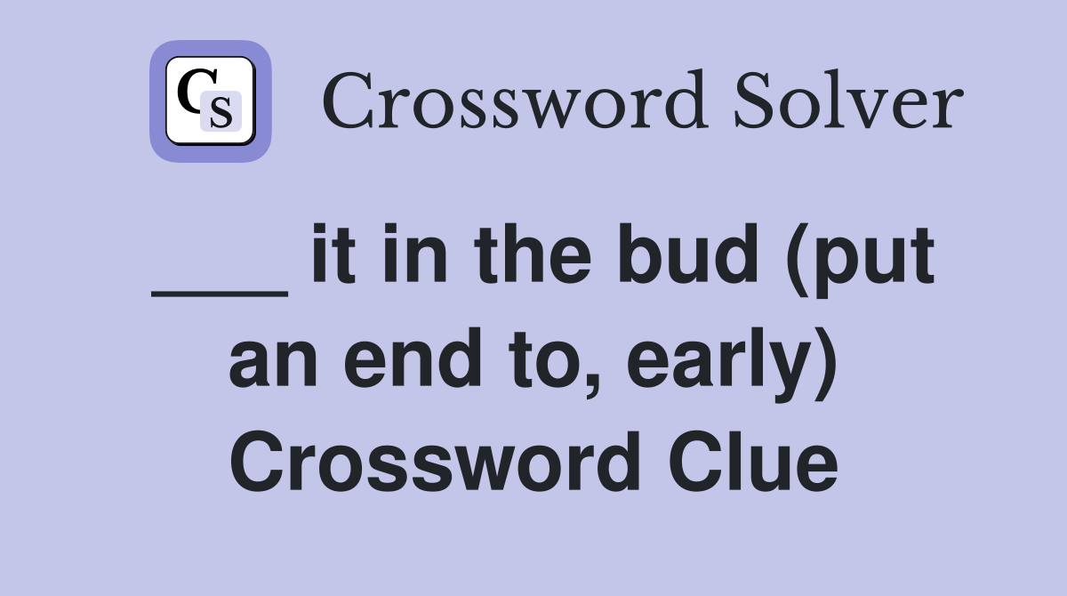 ___ it in the bud (put an end to, early) Crossword Clue