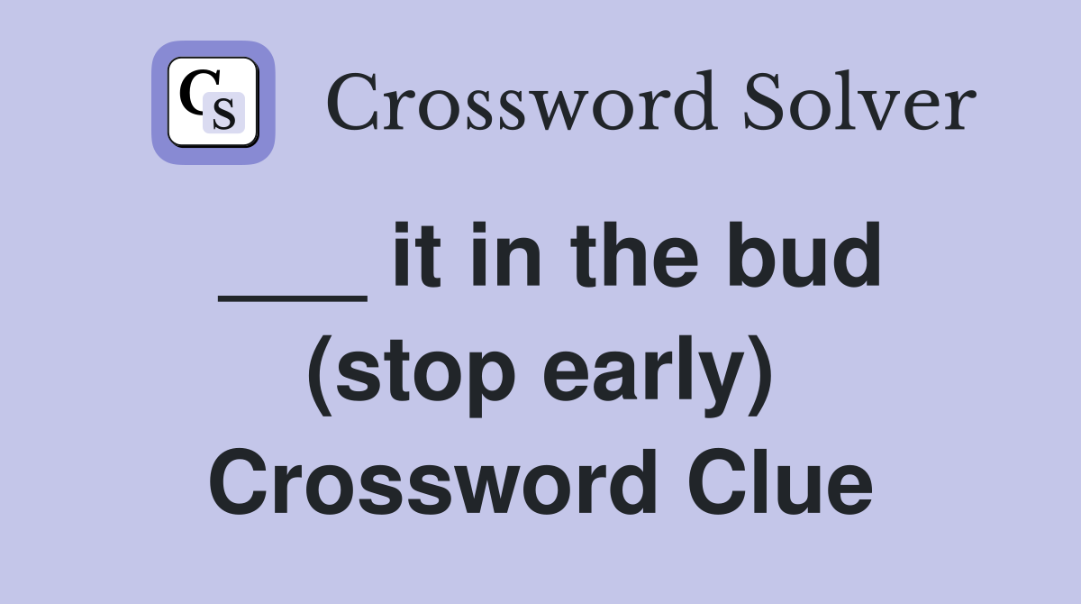 ___ it in the bud (stop early) Crossword Clue