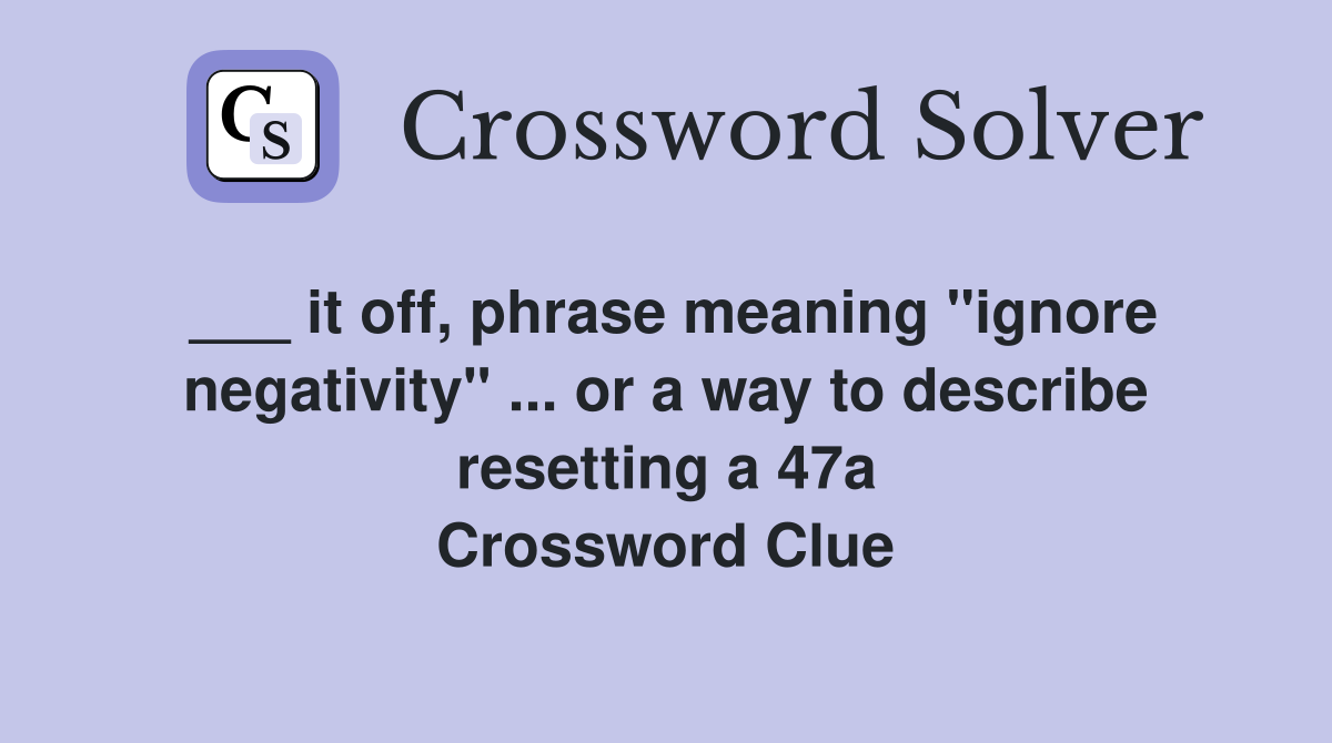 ___ it off, phrase meaning "ignore negativity" ... or a way to describe resetting a 47a Crossword Clue