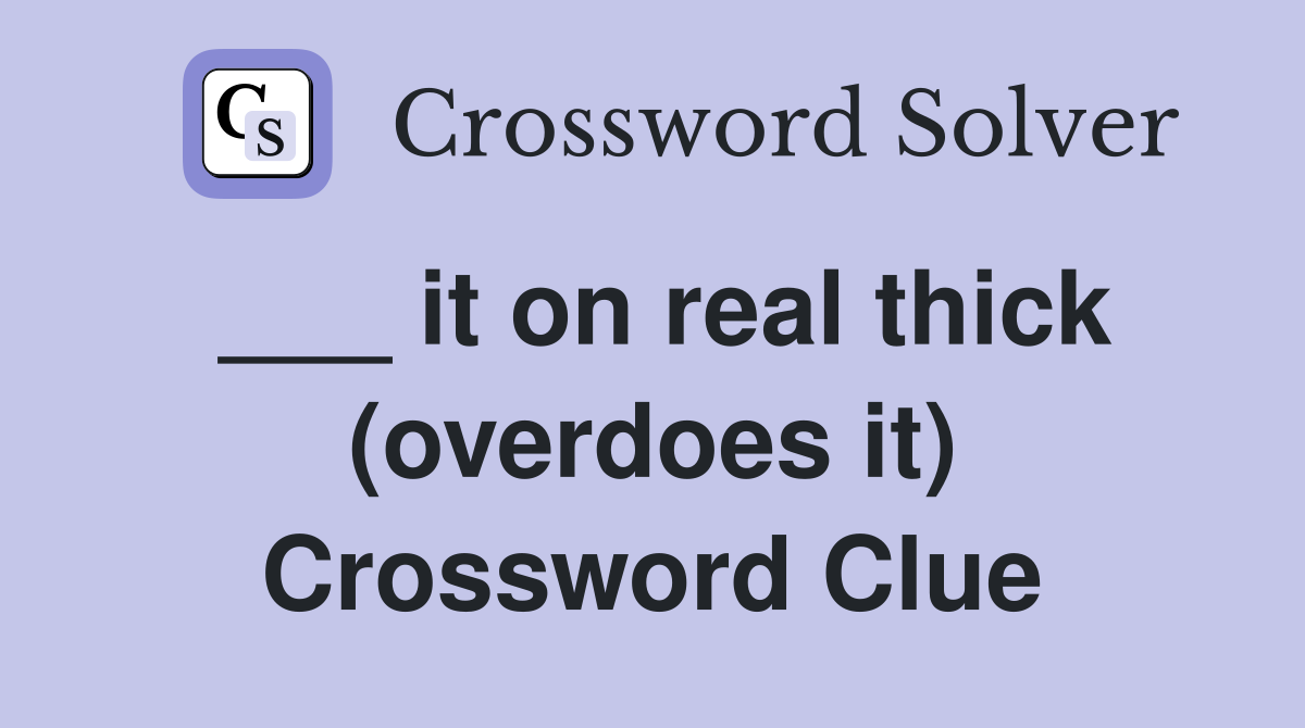 ___ it on real thick (overdoes it) Crossword Clue
