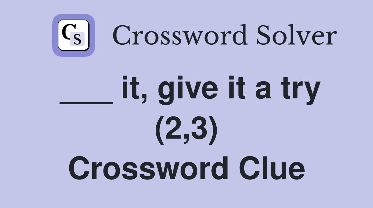 ___ it, give it a try (2,3) Crossword Clue