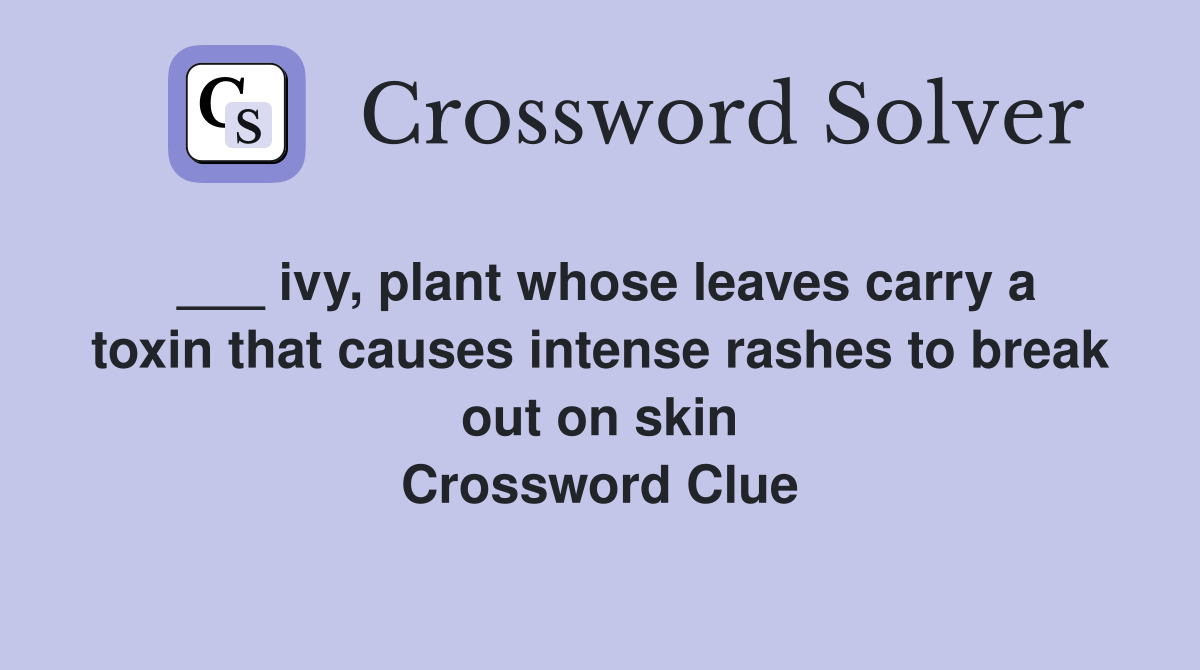 ___ ivy, plant whose leaves carry a toxin that causes intense rashes to break out on skin Crossword Clue