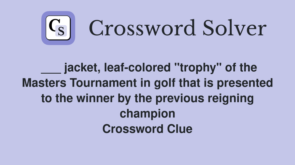 ___ jacket, leaf-colored "trophy" of the Masters Tournament in golf that is presented to the winner by the previous reigning champion Crossword Clue
