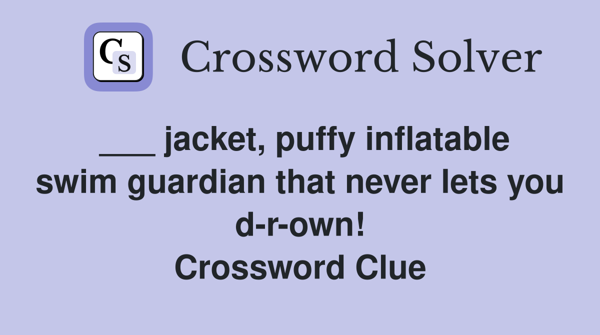___ jacket, puffy inflatable swim guardian that never lets you d-r-own! Crossword Clue