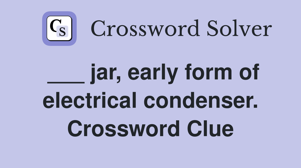 ___ jar, early form of electrical condenser. Crossword Clue