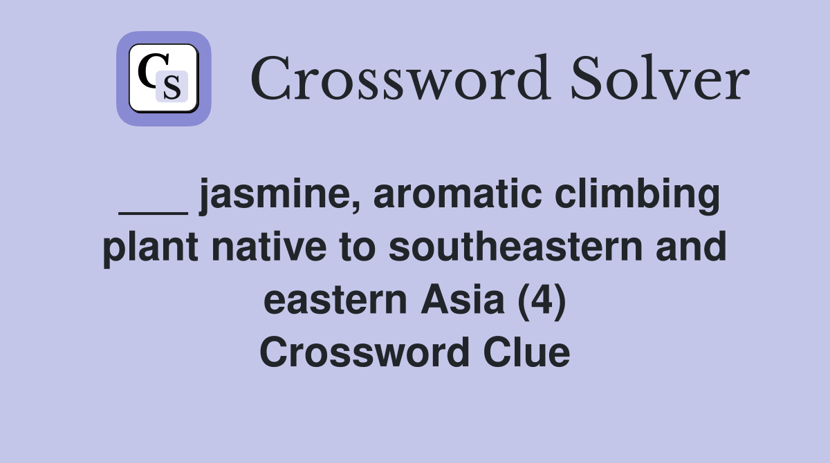 ___ jasmine, aromatic climbing plant native to southeastern and eastern Asia (4) Crossword Clue