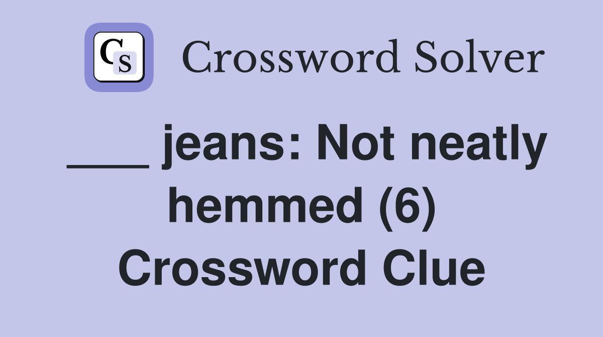 ___ jeans: Not neatly hemmed (6) Crossword Clue