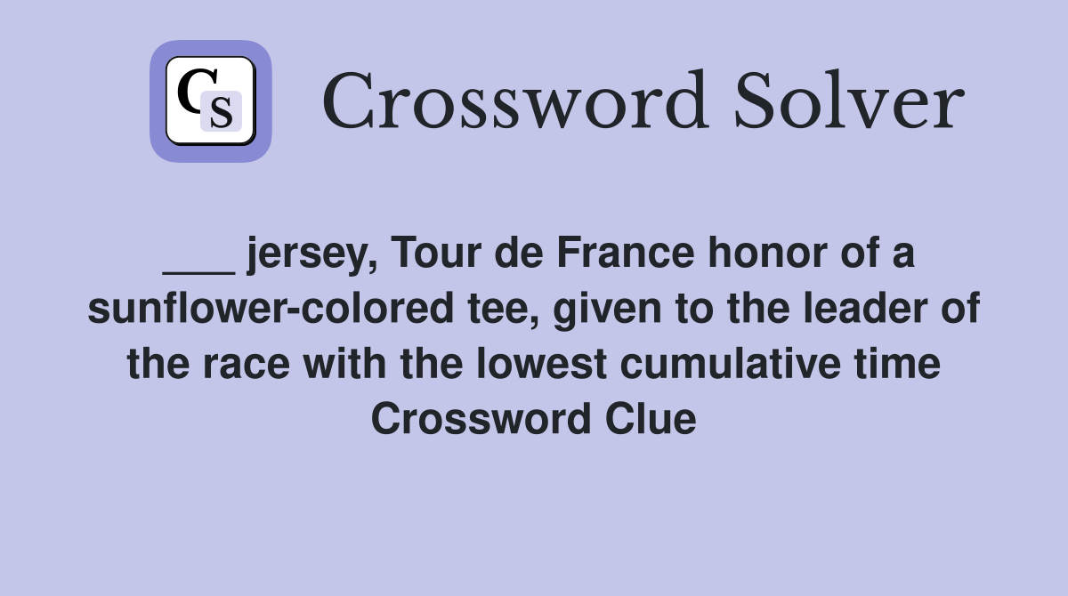 ___ jersey, Tour de France honor of a sunflower-colored tee, given to the leader of the race with the lowest cumulative time Crossword Clue
