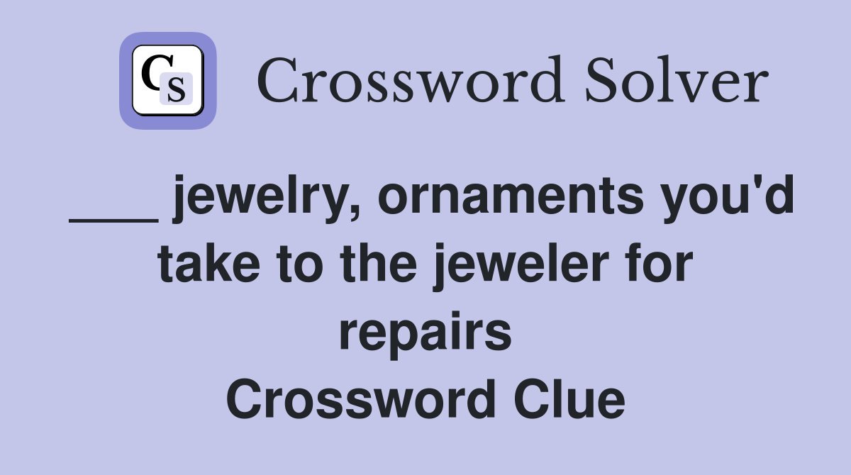 ___ jewelry, ornaments you'd take to the jeweler for repairs Crossword Clue