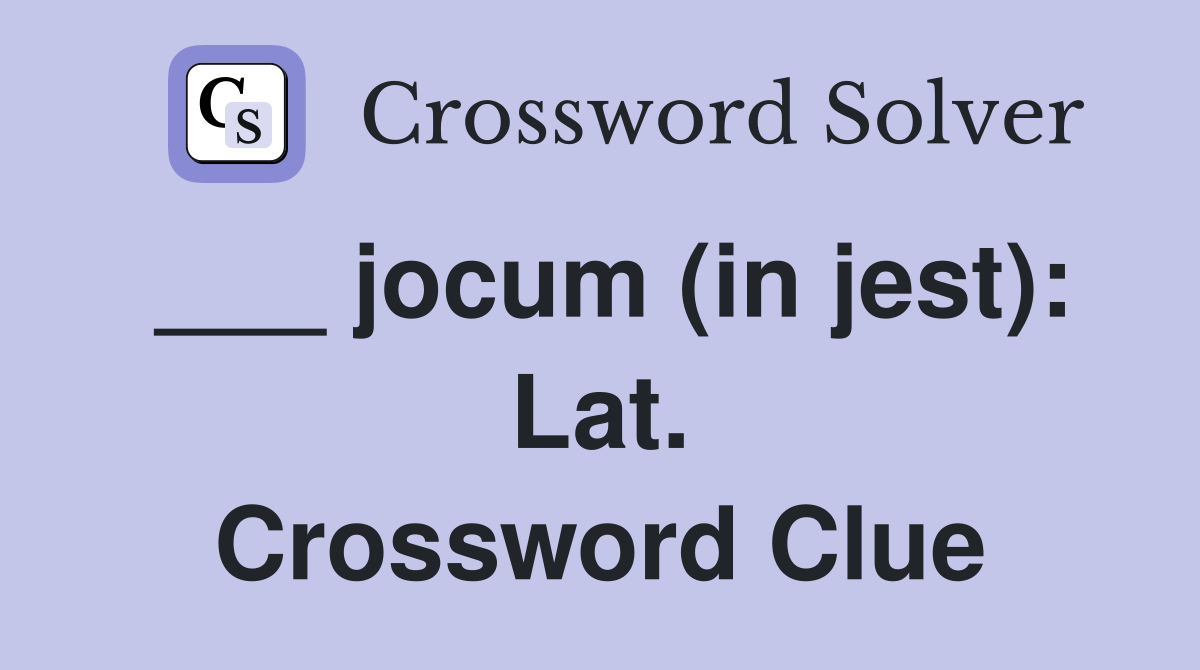 ___ jocum (in jest): Lat. Crossword Clue