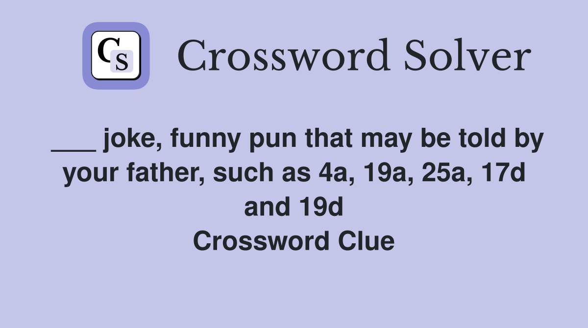 ___ joke, funny pun that may be told by your father, such as 4a, 19a, 25a, 17d and 19d Crossword Clue