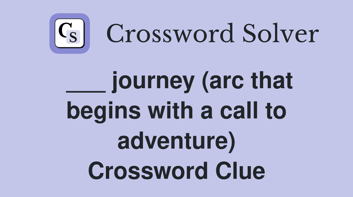 ___ journey (arc that begins with a call to adventure) Crossword Clue
