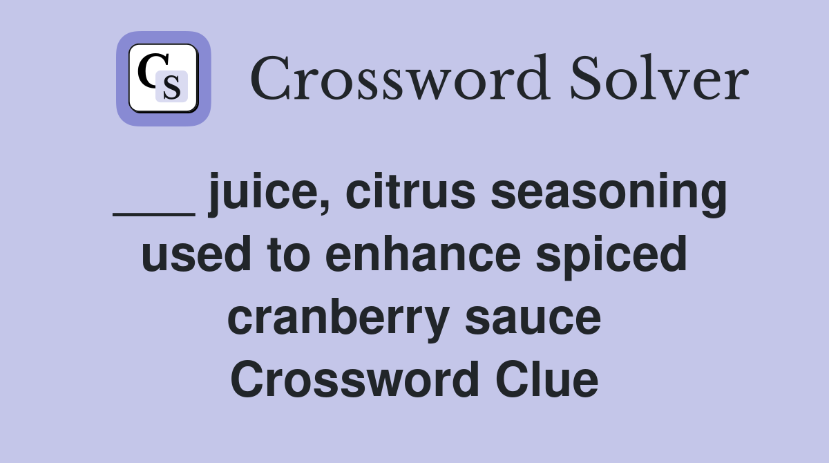 ___ juice, citrus seasoning used to enhance spiced cranberry sauce Crossword Clue