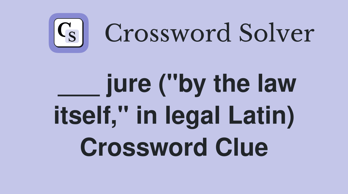___ jure ("by the law itself," in legal Latin) Crossword Clue