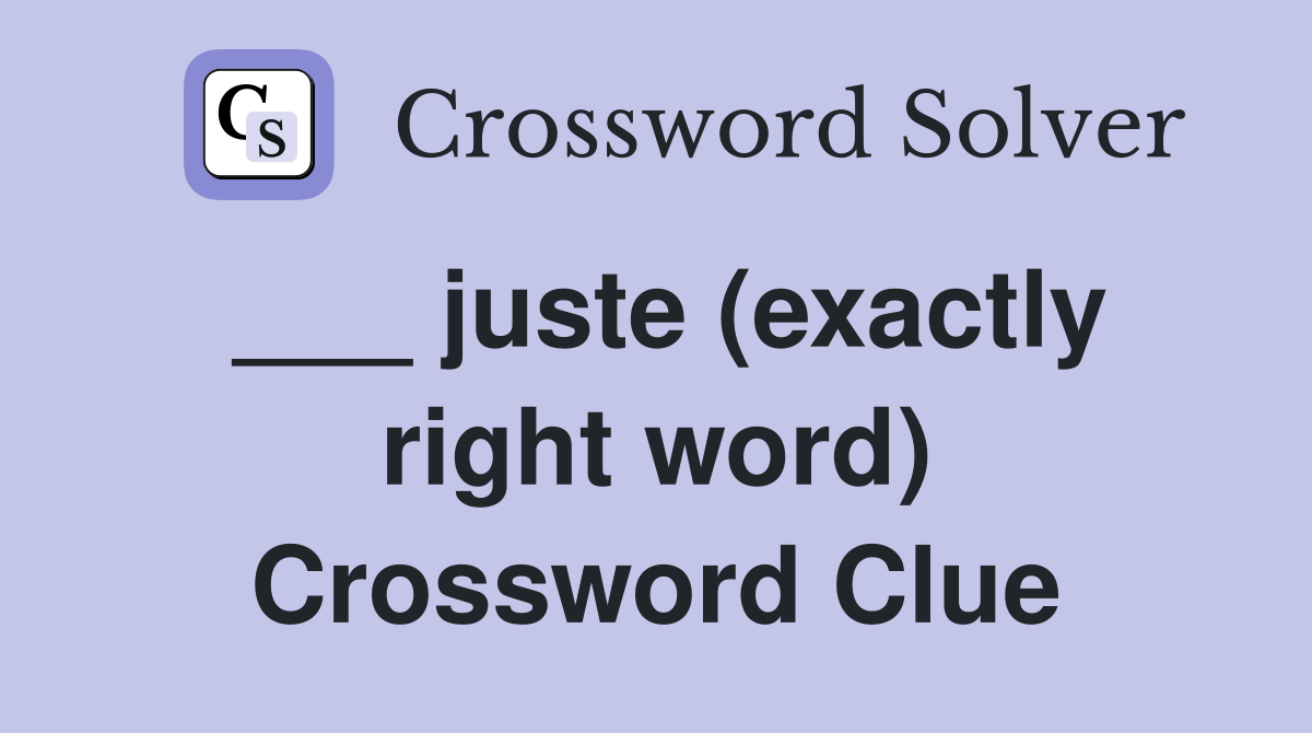 ___ juste (exactly right word) Crossword Clue