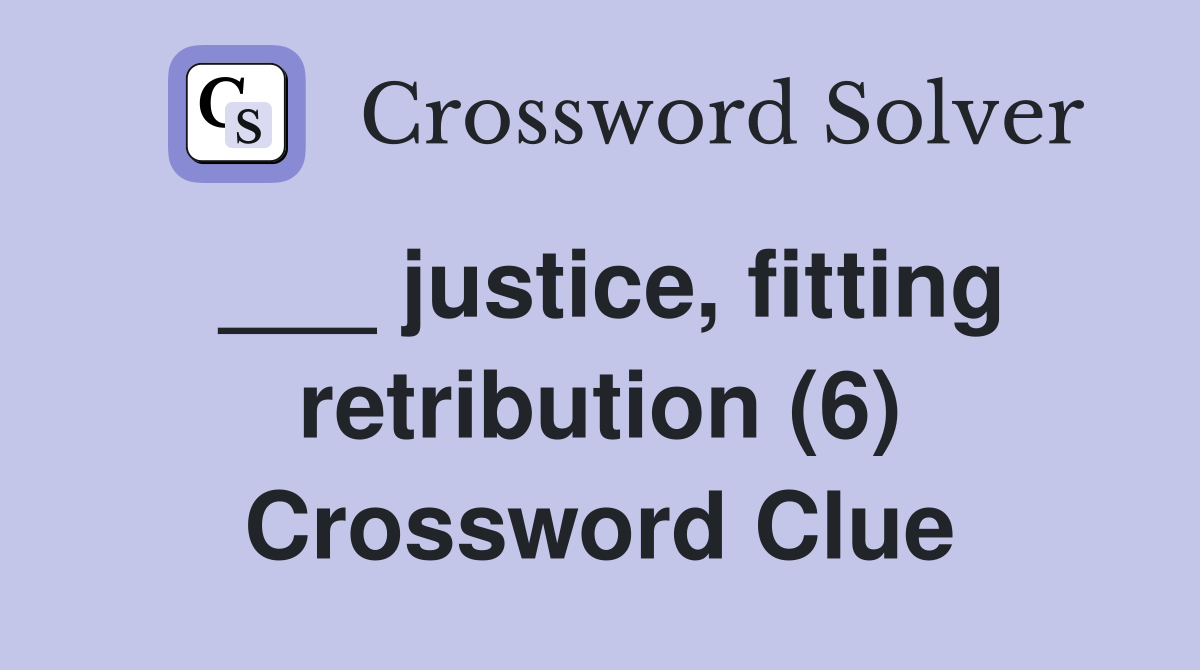 ___ justice, fitting retribution (6) Crossword Clue