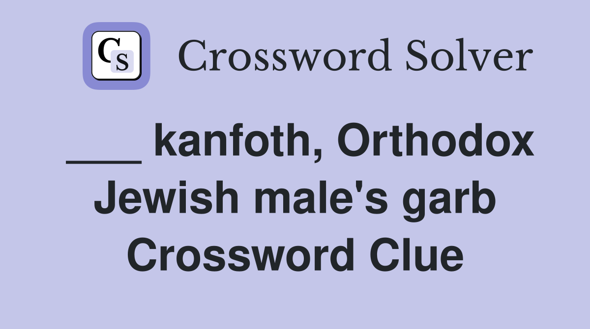 ___ kanfoth, Orthodox Jewish male's garb Crossword Clue