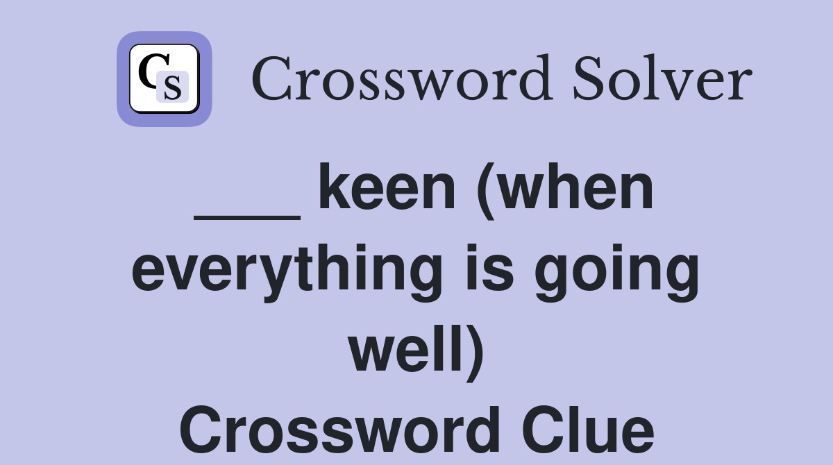 ___ keen (when everything is going well) Crossword Clue