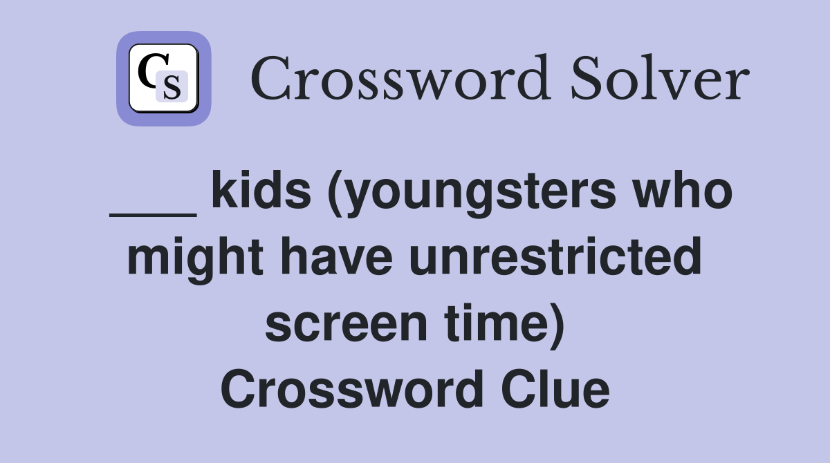 ___ kids (youngsters who might have unrestricted screen time) Crossword Clue