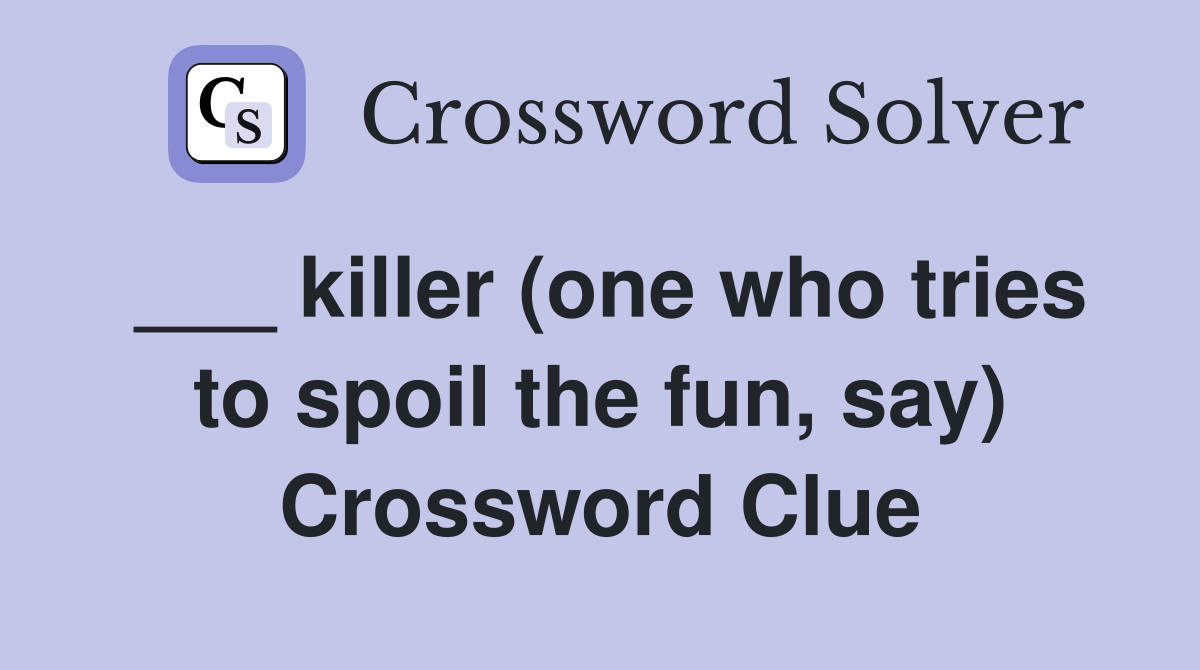 ___ killer (one who tries to spoil the fun, say) Crossword Clue