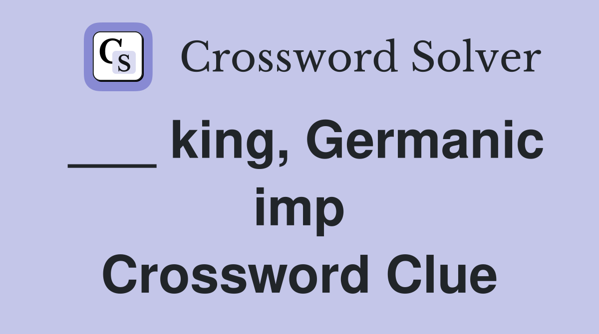___ king, Germanic imp Crossword Clue