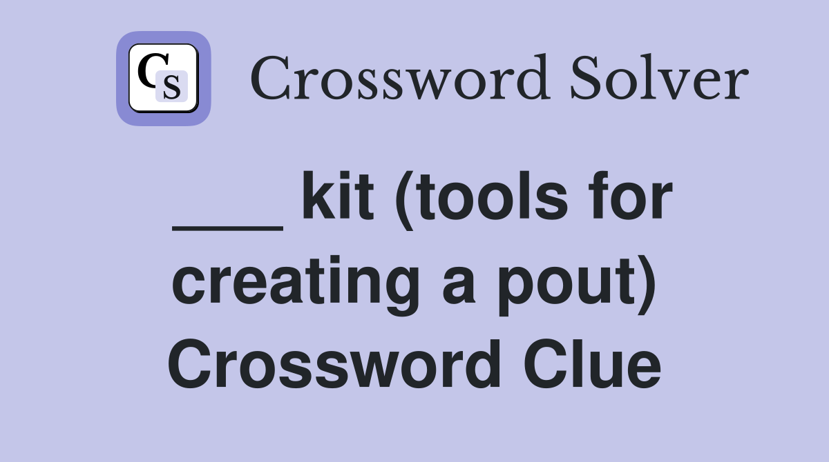 ___ kit (tools for creating a pout) Crossword Clue