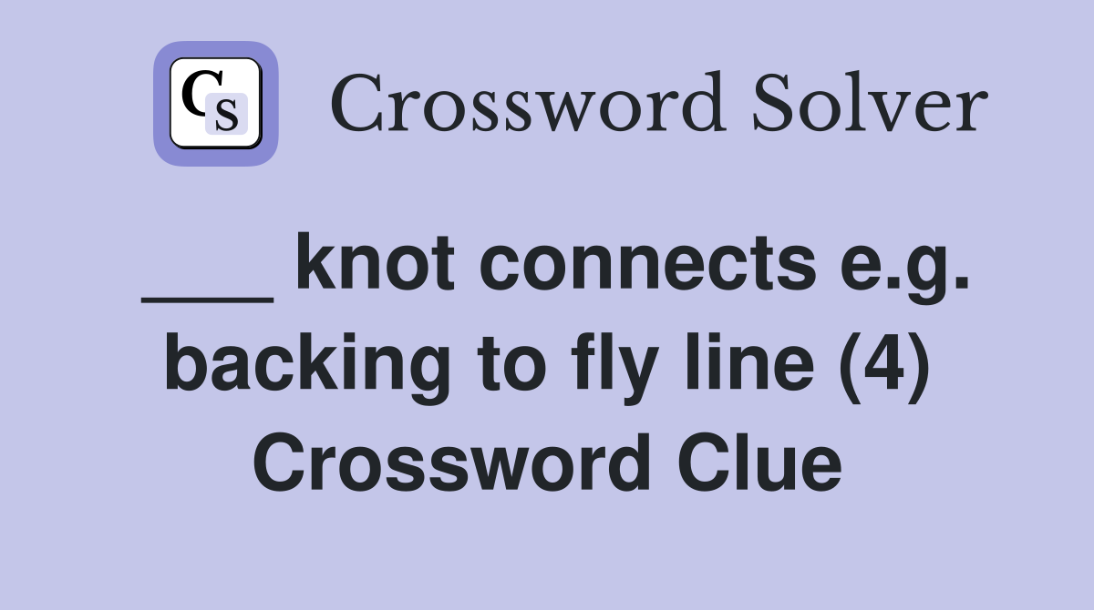 ___ knot connects e.g. backing to fly line (4) Crossword Clue