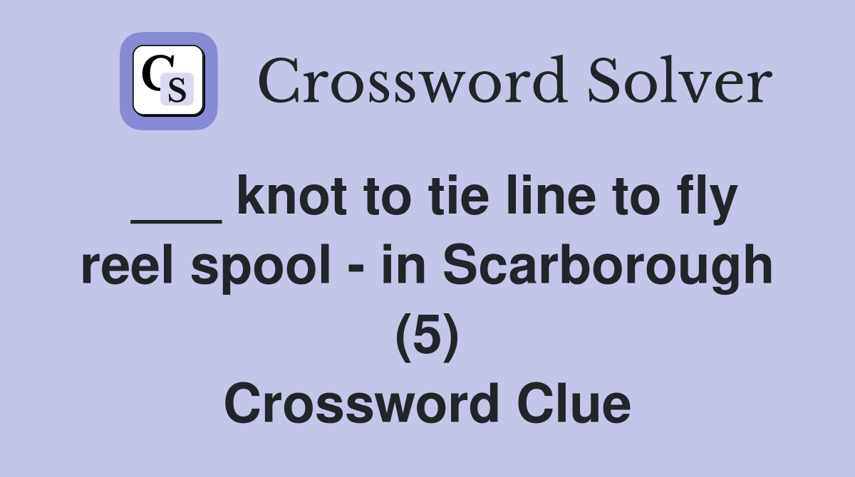 ___ knot to tie line to fly reel spool - in Scarborough (5) Crossword Clue