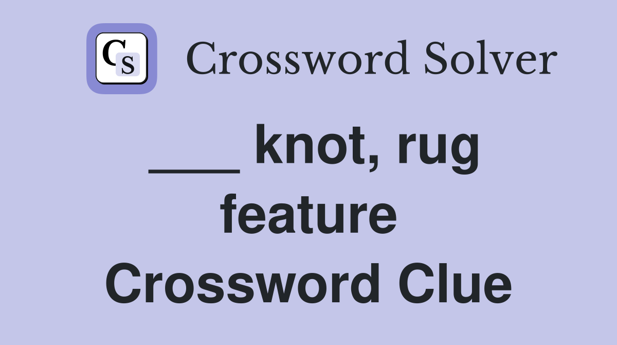 ___ knot, rug feature Crossword Clue