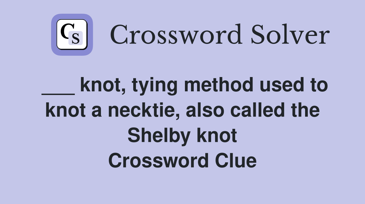 ___ knot, tying method used to knot a necktie, also called the Shelby knot Crossword Clue