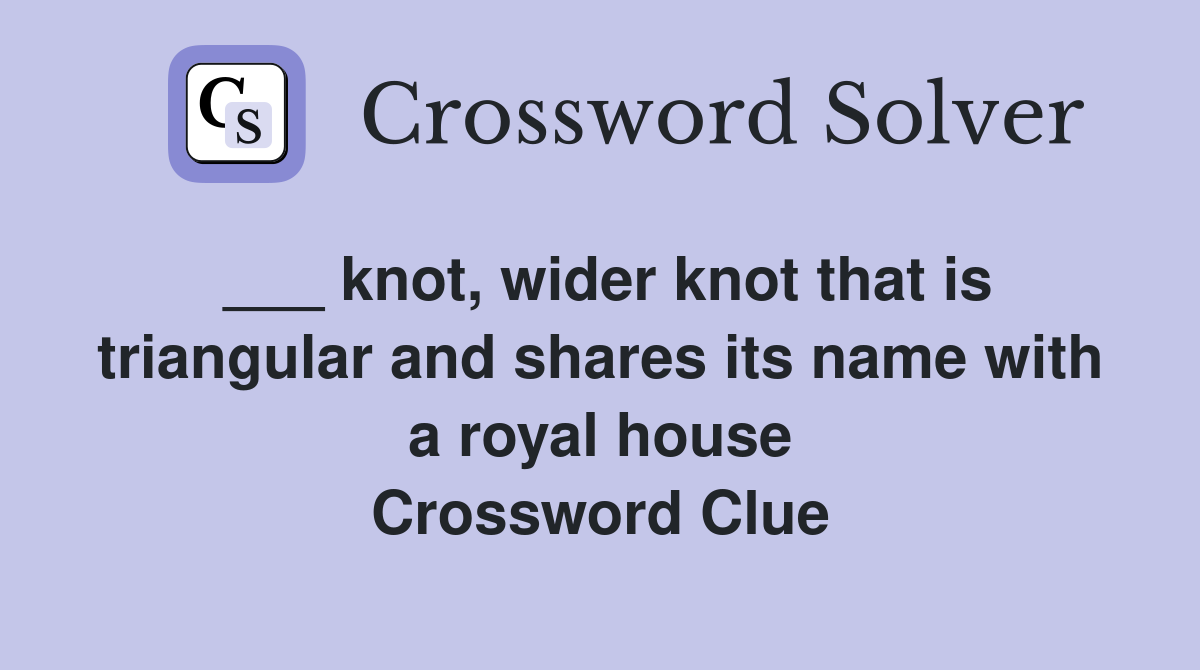 ___ knot, wider knot that is triangular and shares its name with a royal house Crossword Clue