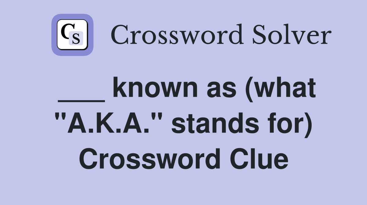 ___ known as (what "A.K.A." stands for) Crossword Clue